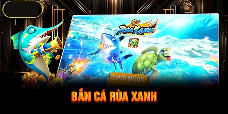 Bắn Cá Rùa Xanh - Độc Lạ Game Slot Lôi Cuốn Kỳ Diệu 2025