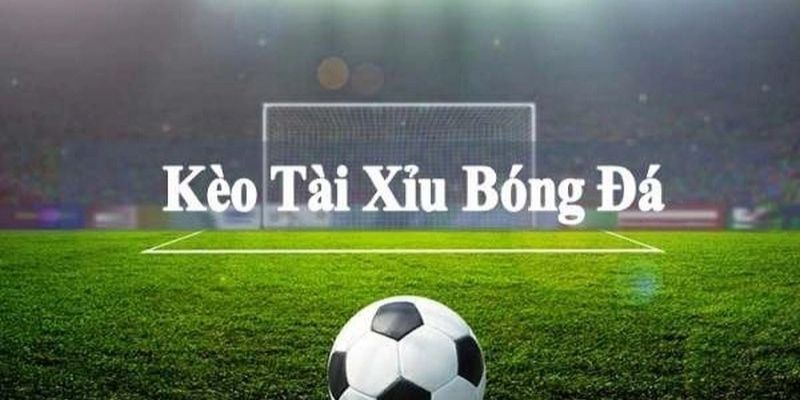 Hiểu rõ luật cơ bản kèo tài xỉu bóng đá