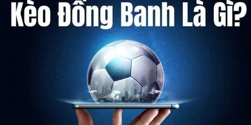 Kèo Đồng Banh - Hình Thức Cược Đơn Giản Cho Người Mới