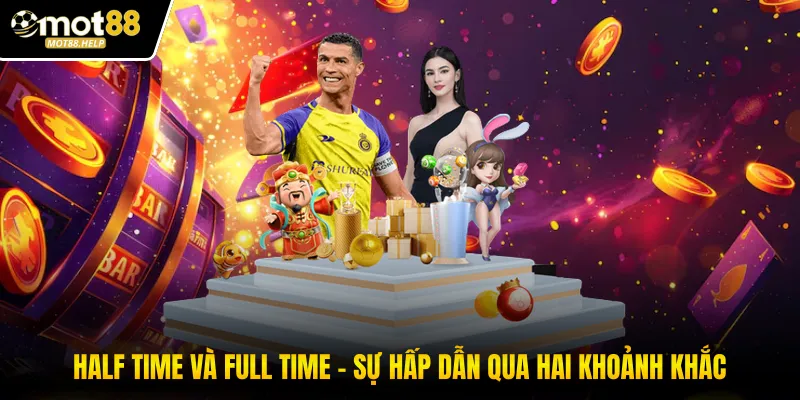 Half Time Và Full Time - Sự Hấp Dẫn Qua Hai Khoảnh Khắc