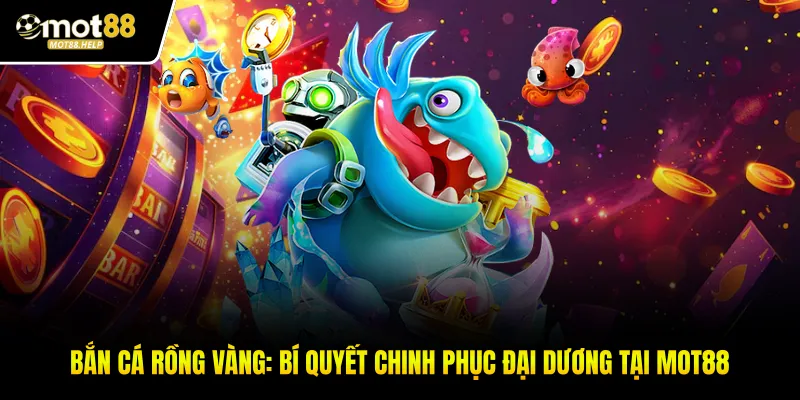 Bắn Cá Rồng Vàng: Bí Quyết Chinh Phục Đại Dương Tại MOT88