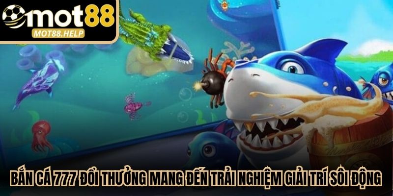 Bắn cá 777 đổi thưởng mang đến trải nghiệm giải trí sôi động cho ngư thủ