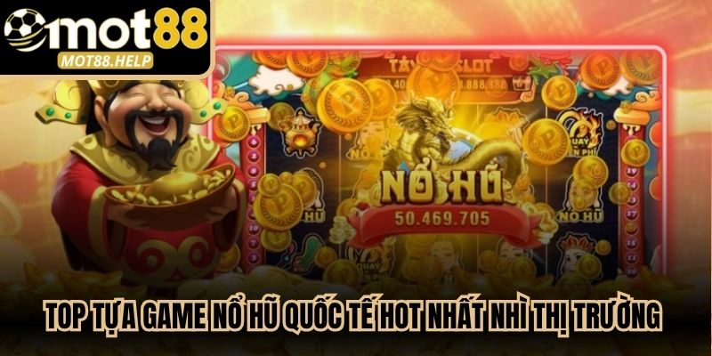 Top tựa game nổ hũ quốc tế hot nhất nhì thị trường hiện nay