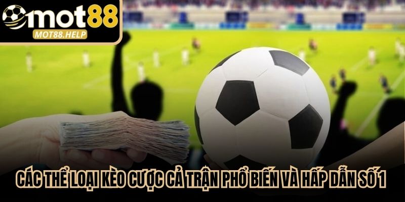 Các thể loại kèo cược cả trận phổ biến và hấp dẫn số 1 hiện nay