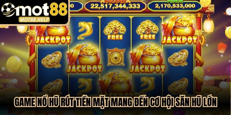 Game nổ hũ rút tiền mặt uy tín luôn mang đến cơ hội săn hũ thưởng cực lớn